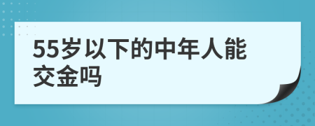 55岁以下的中年人能交金吗
