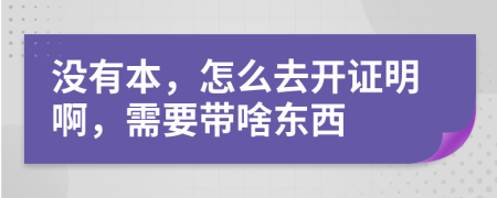 没有本，怎么去开证明啊，需要带啥东西