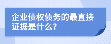 企业债权债务的最直接证据是什么？