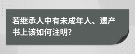 若继承人中有未成年人、遗产书上该如何注明?