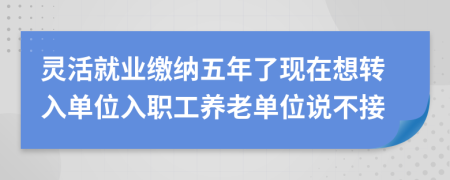 灵活就业缴纳五年了现在想转入单位入职工养老单位说不接