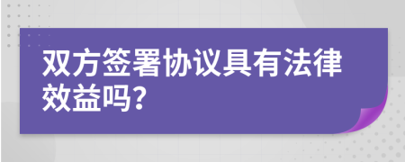 双方签署协议具有法律效益吗？