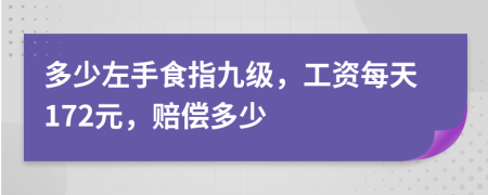 多少左手食指九级，工资每天172元，赔偿多少