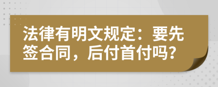 法律有明文规定：要先签合同，后付首付吗？