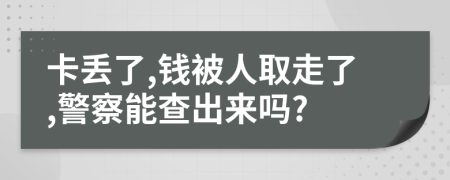 卡丢了,钱被人取走了,警察能查出来吗?