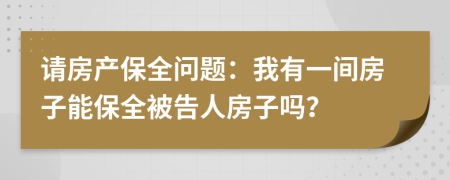 请房产保全问题：我有一间房子能保全被告人房子吗？