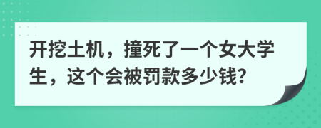 开挖土机，撞死了一个女大学生，这个会被罚款多少钱？