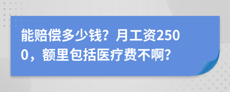 能赔偿多少钱？月工资2500，额里包括医疗费不啊？