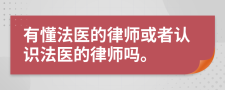 有懂法医的律师或者认识法医的律师吗。