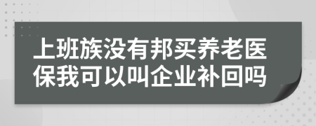 上班族没有邦买养老医保我可以叫企业补回吗