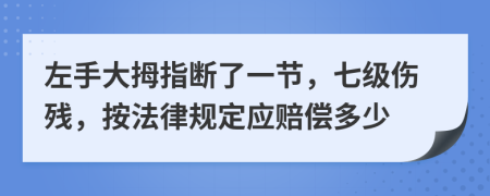 左手大拇指断了一节，七级伤残，按法律规定应赔偿多少