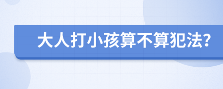 大人打小孩算不算犯法？