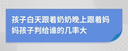 孩子白天跟着奶奶晚上跟着妈妈孩子判给谁的几率大