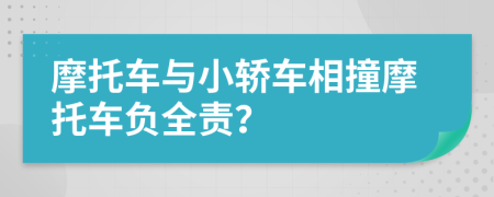 摩托车与小轿车相撞摩托车负全责？