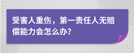 受害人重伤，第一责任人无赔偿能力会怎么办？