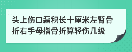 头上伤口磊积长十厘米左臂骨折右手母指骨折算轻伤几级