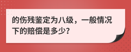 的伤残鉴定为八级，一般情况下的赔偿是多少？