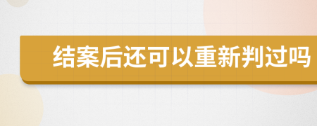 结案后还可以重新判过吗