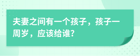 夫妻之间有一个孩子，孩子一周岁，应该给谁？