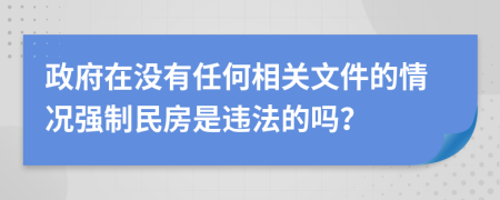 政府在没有任何相关文件的情况强制民房是违法的吗？