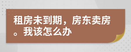 租房未到期，房东卖房。我该怎么办