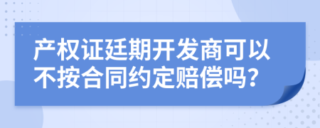 产权证廷期开发商可以不按合同约定赔偿吗？