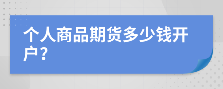 个人商品期货多少钱开户？