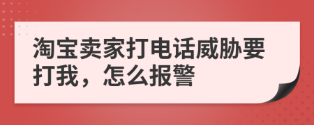 淘宝卖家打电话威胁要打我，怎么报警