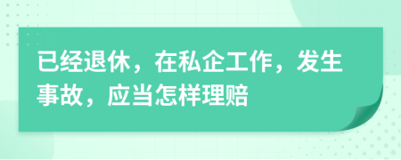 已经退休，在私企工作，发生事故，应当怎样理赔