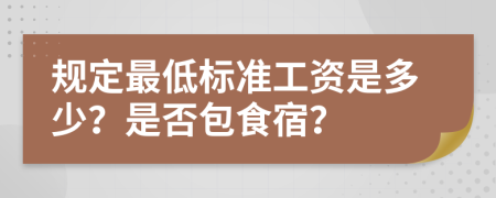 规定最低标准工资是多少？是否包食宿？