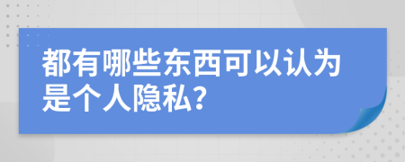 都有哪些东西可以认为是个人隐私？