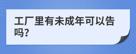 工厂里有未成年可以告吗？