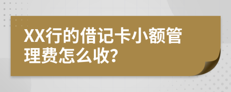 XX行的借记卡小额管理费怎么收？