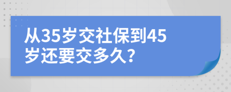 从35岁交社保到45岁还要交多久？