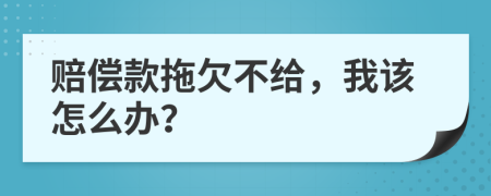 赔偿款拖欠不给，我该怎么办？