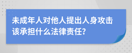 未成年人对他人提出人身攻击该承担什么法律责任？