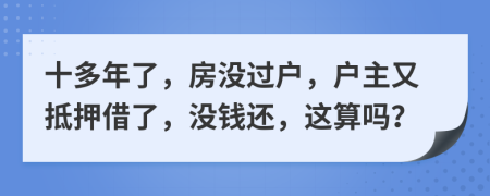 十多年了，房没过户，户主又抵押借了，没钱还，这算吗？