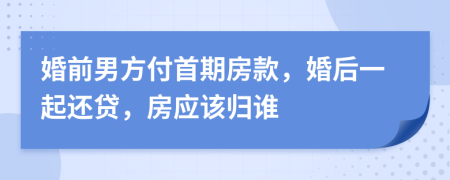婚前男方付首期房款，婚后一起还贷，房应该归谁