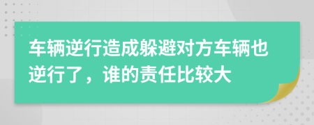 车辆逆行造成躲避对方车辆也逆行了，谁的责任比较大