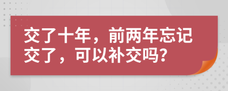 交了十年，前两年忘记交了，可以补交吗？