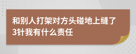 和别人打架对方头碰地上缝了3针我有什么责任