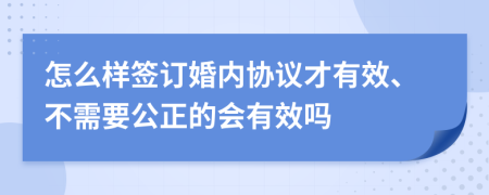 怎么样签订婚内协议才有效、不需要公正的会有效吗