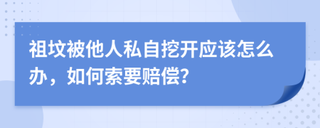 祖坟被他人私自挖开应该怎么办，如何索要赔偿？
