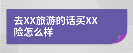 去XX旅游的话买XX险怎么样