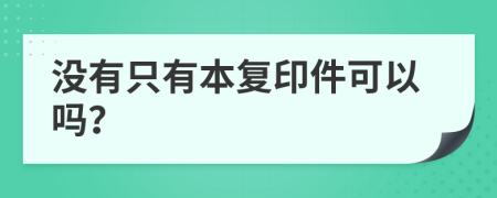 没有只有本复印件可以吗？