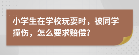 小学生在学校玩耍时，被同学撞伤，怎么要求赔偿？