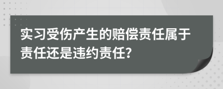 实习受伤产生的赔偿责任属于责任还是违约责任？