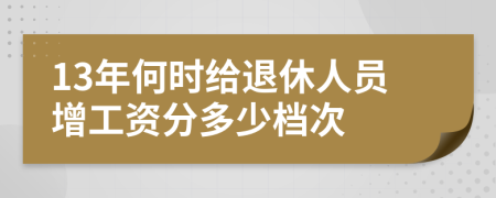 13年何时给退休人员增工资分多少档次