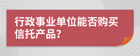 行政事业单位能否购买信托产品？