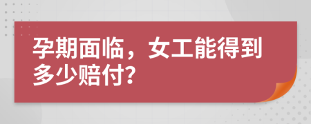 孕期面临，女工能得到多少赔付？